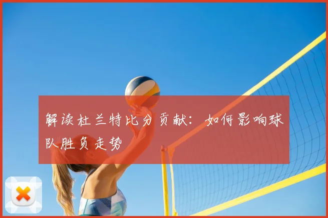解读杜兰特比分贡献:如何影响球队胜负走势