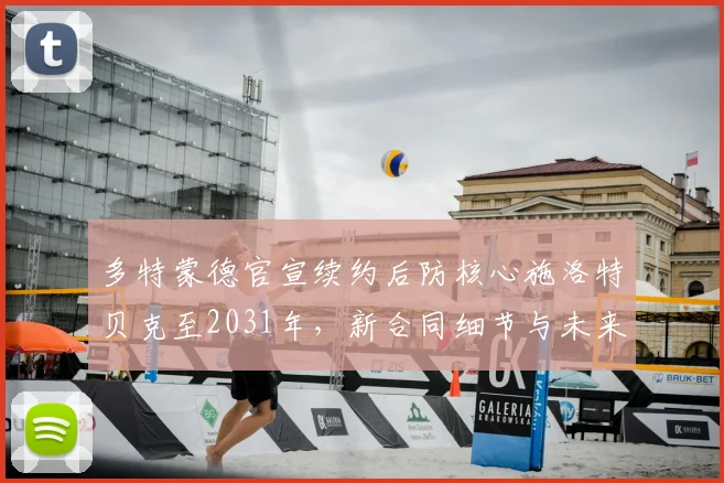 多特蒙德官宣续约后防核心施洛特贝克至2031年，新合同细节与未来影响解析