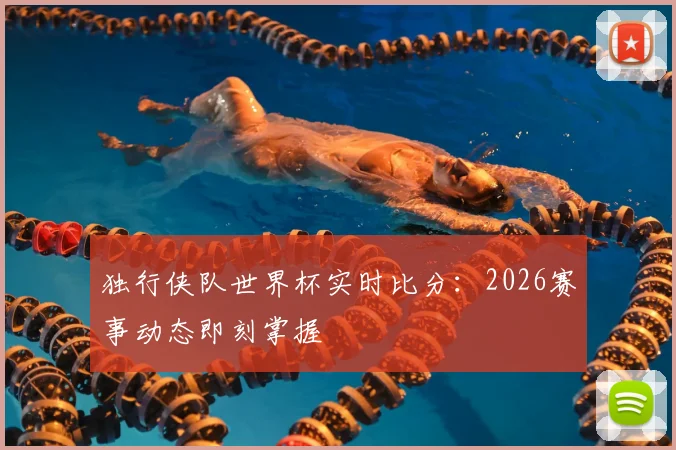独行侠队世界杯实时比分：2026赛事动态即刻掌握