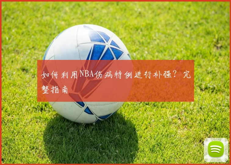 如何利用NBA伤病特例进行补强？完整指南