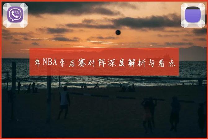 年NBA季后赛对阵深度解析与看点