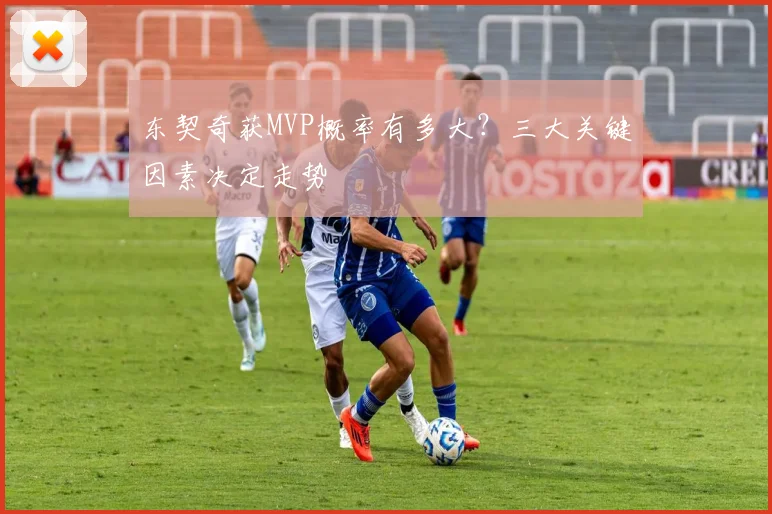 东契奇获MVP概率有多大?三大关键因素决定走势