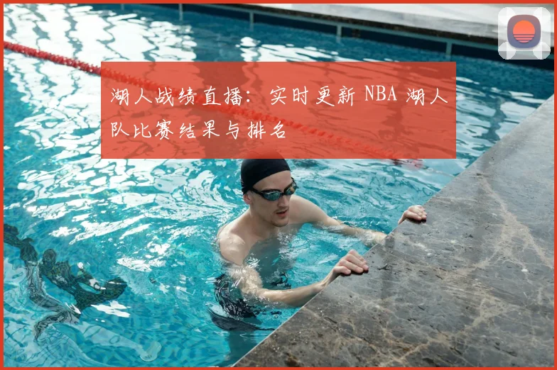 湖人战绩直播:实时更新 NBA 湖人队比赛结果与排名