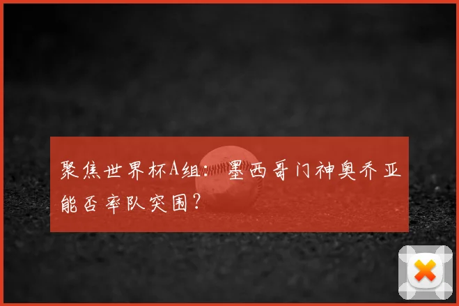 聚焦世界杯A组：墨西哥门神奥乔亚能否率队突围？