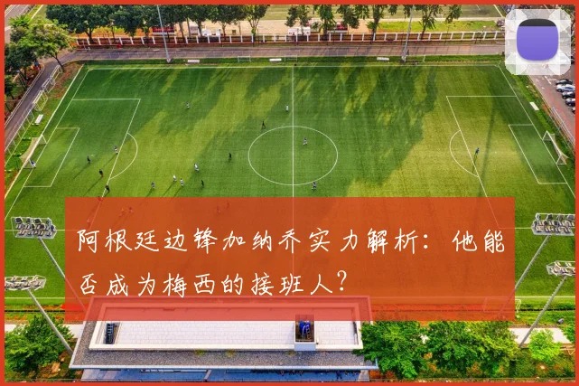 阿根廷边锋加纳乔实力解析：他能否成为梅西的接班人？