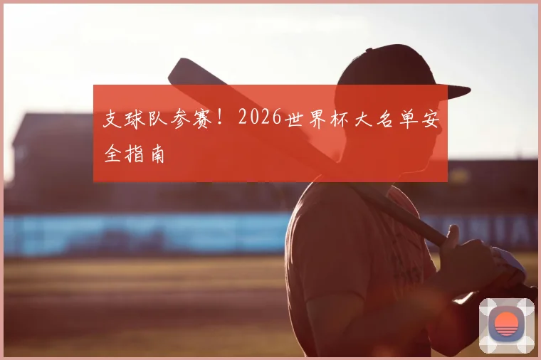 支球队参赛!2026世界杯大名单安全指南