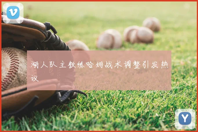湖人队主教练哈姆战术调整引发热议