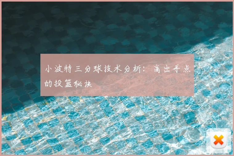 小波特三分球技术分析:高出手点的投篮秘诀