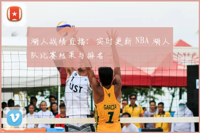 湖人战绩直播：实时更新 NBA 湖人队比赛结果与排名