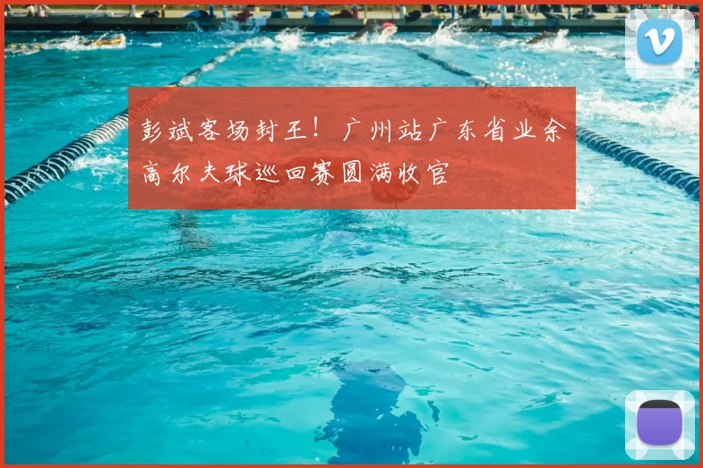 彭斌客场封王!广州站广东省业余高尔夫球巡回赛圆满收官