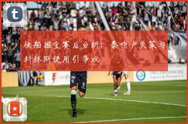 快船掘金赛后分析:泰伦卢失策与科林斯使用引争议
