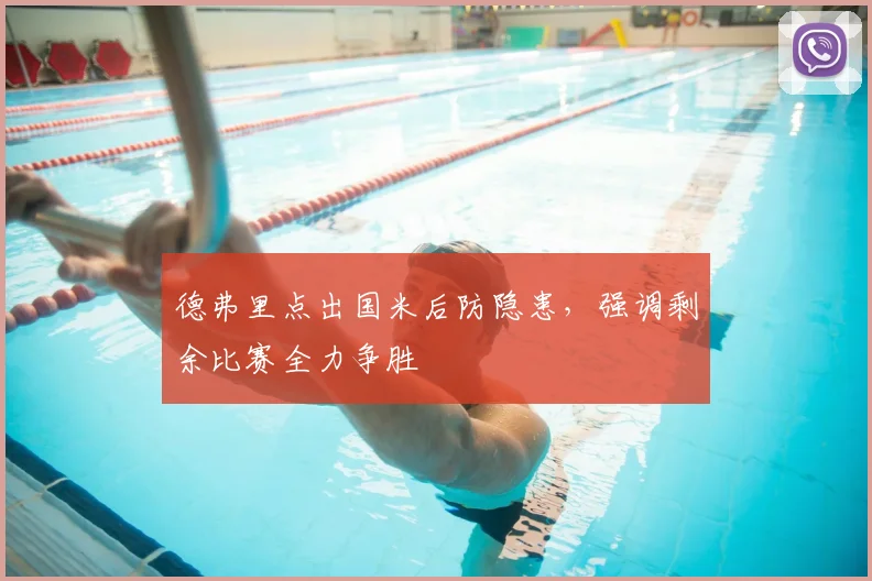 德弗里点出国米后防隐患，强调剩余比赛全力争胜