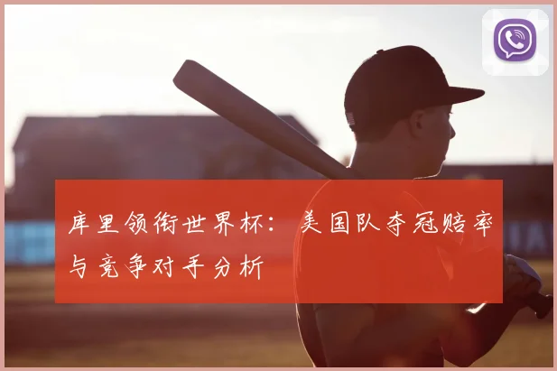 库里领衔世界杯：美国队夺冠赔率与竞争对手分析