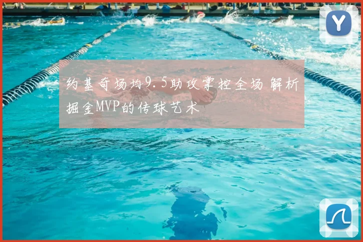 约基奇场均9.5助攻掌控全场 解析掘金MVP的传球艺术