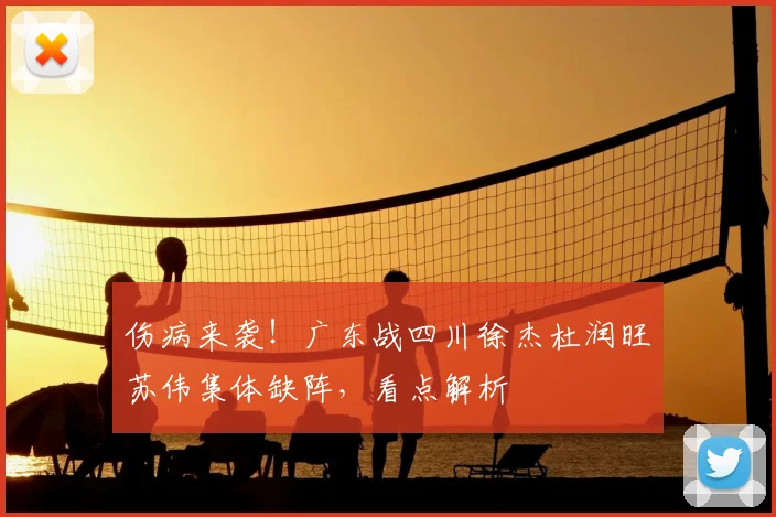 伤病来袭!广东战四川徐杰杜润旺苏伟集体缺阵,看点解析