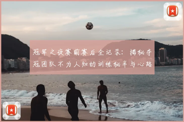 冠军之夜赛前赛后全记录：揭秘夺冠团队不为人知的训练秘辛与心路历程