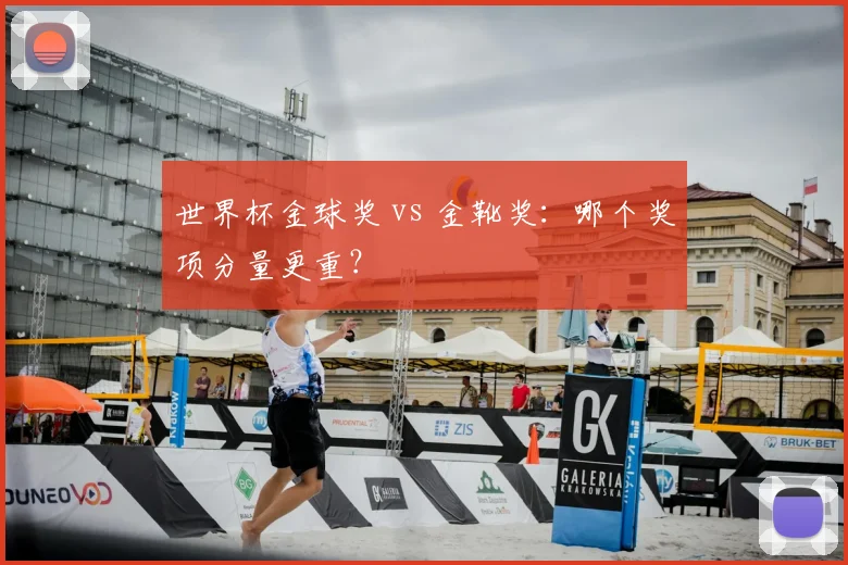 世界杯金球奖 vs 金靴奖:哪个奖项分量更重?
