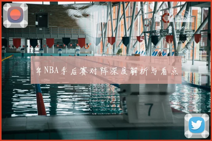 年NBA季后赛对阵深度解析与看点