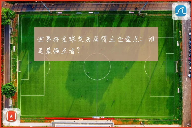 世界杯金球奖历届得主全盘点:谁是最强王者?