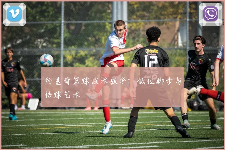 约基奇篮球技术教学:低位脚步与传球艺术
