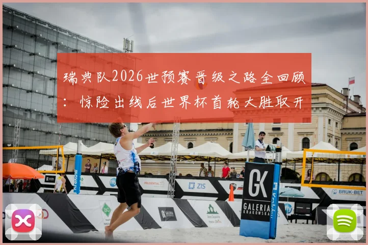瑞典队2026世预赛晋级之路全回顾:惊险出线后世界杯首轮大胜取开门红,关键球员与未来赛程深度分析