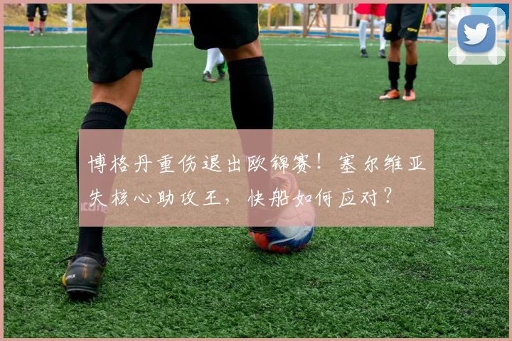 博格丹重伤退出欧锦赛!塞尔维亚失核心助攻王,快船如何应对?
